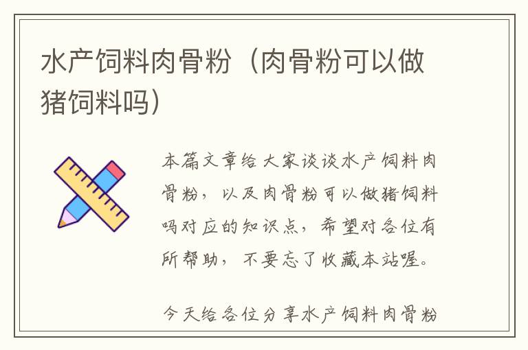 水產(chǎn)飼料肉骨粉(肉骨粉可以做豬飼料嗎)