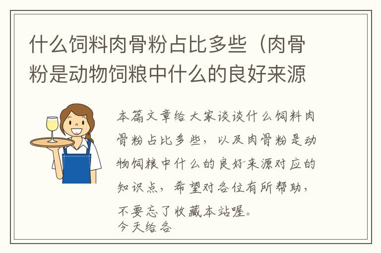 什么飼料肉骨粉占比多些（肉骨粉是動(dòng)物飼糧中什么的良好來(lái)源）