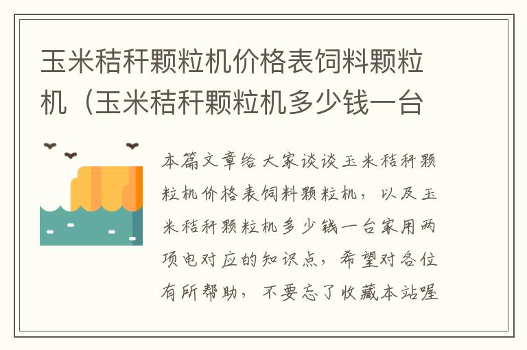 玉米秸稈顆粒機(jī)價(jià)格表飼料顆粒機(jī)（玉米秸稈顆粒機(jī)多少錢(qián)一臺(tái)家用兩項(xiàng)電）