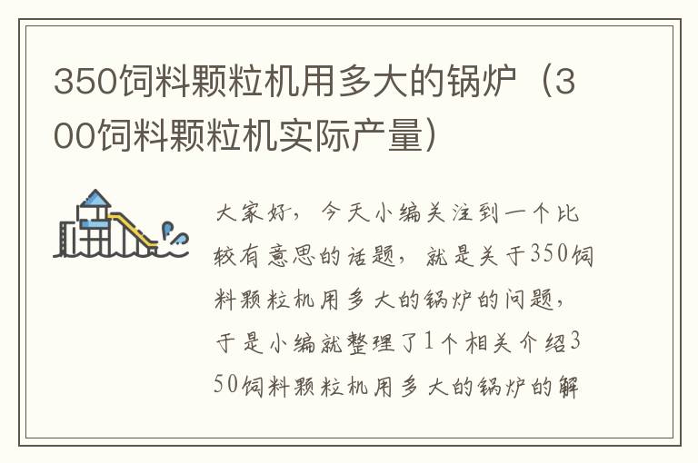350飼料顆粒機(jī)用多大的鍋爐（300飼料顆粒機(jī)實(shí)際產(chǎn)量）