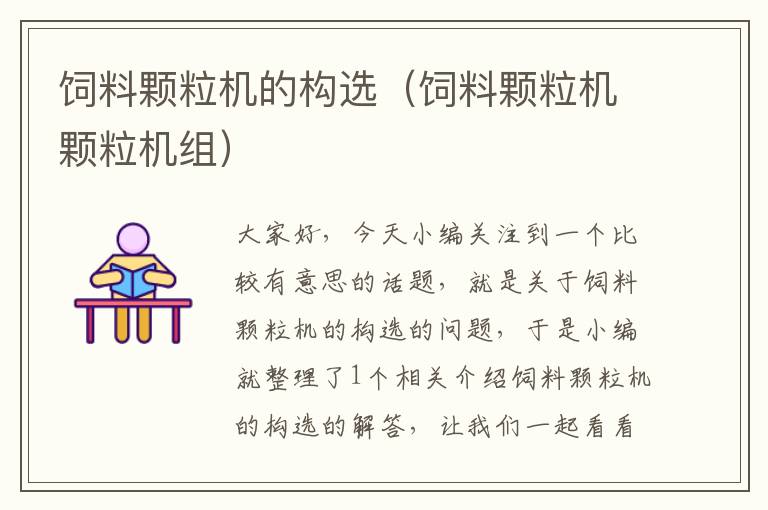 飼料顆粒機(jī)的構(gòu)選(飼料顆粒機(jī)顆粒機(jī)組)