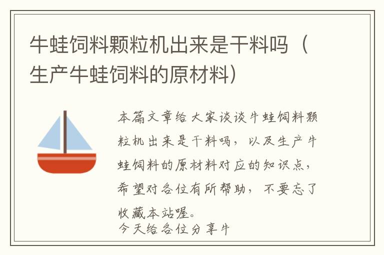 牛蛙飼料顆粒機出來是干料嗎(生產(chǎn)牛蛙飼料的原材料)