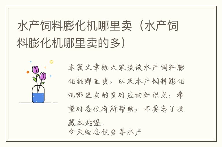 水產(chǎn)飼料膨化機(jī)哪里賣(水產(chǎn)飼料膨化機(jī)哪里賣的多)