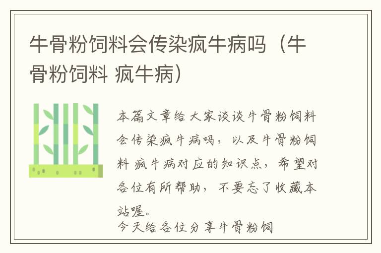 牛骨粉飼料會傳染瘋牛病嗎（牛骨粉飼料 瘋牛?。? >
            <p>本篇文章給大家談談牛骨粉飼料會傳染瘋牛病嗎，以及牛骨粉飼料 瘋牛病對應的知識點，希望對各位有所幫助，不要忘了收藏本站喔。
今天給各位分享牛骨粉飼料會傳染瘋牛病嗎的知識，其中也會對牛骨粉飼料 瘋牛病進行解釋，如果能碰巧解決你現(xiàn)在面臨的問題，別忘了關(guān)注本站，現(xiàn)在開始吧！</p><h2>本文目錄一覽：</h2><ul><li style='margin-bottom: 3px;list-style: none'>
1、<a href='#牛骨粉可以喂牛嗎' title='牛骨粉可以喂牛嗎'>牛骨粉可以喂牛嗎</a>
</li>
<li style='margin-bottom: 3px;list-style: none'>
2、<a href='#瘋牛病的傳染途徑有哪些?' title='瘋牛病的傳染途徑有哪些?'>瘋牛病的傳染途徑有哪些?</a>
</li>
<li style='margin-bottom: 3px;list-style: none'>
3、<a href='#吃了不好的牛肉或有瘋牛病的牛肉會怎么樣?' title='吃了不好的牛肉或有瘋牛病的牛肉會怎么樣?'>吃了不好的牛肉或有瘋牛病的牛肉會怎么樣?</a>
</li>
<li style='margin-bottom: 3px;list-style: none'>
4、<a href='#同源性飼料有哪些?' title='同源性飼料有哪些?'>同源性飼料有哪些?</a>
</li>
<li style='margin-bottom: 3px;list-style: none'>
5、<a href='#...有那位朋友可以給我詳細的介紹一下瘋牛病的知識嗎?' title='...有那位朋友可以給我詳細的介紹一下瘋牛病的知識嗎?'>...有那位朋友可以給我詳細的介紹一下瘋牛病的知識嗎?</a>
</li>
<li style='margin-bottom: 3px;list-style: none'>
6、<a href='#瘋牛病是如何傳染的?' title='瘋牛病是如何傳染的?'>瘋牛病是如何傳染的?</a>
</li>
</ul><h2 id='牛骨粉可以喂牛嗎'>牛骨粉可以喂牛嗎</h2>
<p>牛骨粉可以喂牛嗎 美美_開心 | 瀏覽1476 次 |舉報 我有更好的答案推薦于2017-12-16 15：25：11 最佳答案 盡量不要這么做。因為食同類會大大增加患病的概率。在某種程度上會增加基因突變的概率。但是目前醫(yī)學尚不明確具體機理。</p><p>盡量不要這么做。因為食同類會大大增加患病的概率。牛族（學名：Bovini）：是偶蹄目、?？啤⑴喛葡碌囊蛔鍎游?，通常俗稱為“?！?，共有5屬。大都是大到極大的草食性動物。</p><p>因此，在飼養(yǎng)牛的過程中，為了保持牛的健康和生產(chǎn)能力，常常需要添加一些骨粉到飼料中，以滿足其所需的營養(yǎng)元素。</p><p>肉牛飼料是不能用骨粉的 這個是有明確規(guī)定的 同源性飼料都不準用 補鈣用碳酸鈣就可以 中國飼料商城網(wǎng)有各種優(yōu)質(zhì)牛飼料，詳情登錄網(wǎng)站查詢。</p><p>個人認為還是骨粉要好一些，既有營養(yǎng)，又在一定程度上可以強壯筋骨，補鈣效果明顯。</p><p>喂黑狼吃牛骨粉可以。喂黑狼吃牛骨粉能補充鈣，對腸胃好，脂肪含量少，含有豐富的礦物質(zhì)、蛋白質(zhì)等營養(yǎng)物質(zhì)，所以是可以喂黑狼吃牛骨粉。</p><h2 id='瘋牛病的傳染途徑有哪些?'>瘋牛病的傳染途徑有哪些?</h2>
<p>1、瘋牛病學名為“牛海綿狀腦病”（BSE），是一種侵犯牛中樞神經(jīng)系統(tǒng)的慢性致病性疾病。當牛患上此病后，由于腦組織產(chǎn)生病變改變，導致病牛的大腦功能退化，精神錯亂。死亡。</p><p>2、另外，英國專家還稱，病牛糞便很可能是傳染瘋牛病的第三條途徑。</p><p>3、美、英、法、澳已經(jīng)出現(xiàn)上百病例。二是牛源性藥物，患病的牛腦、牛脊髓、牛血、牛骨膠制成的藥物都會傳染瘋牛病。朊病毒能引起哪些疾病 朊病毒能夠引起20多種人與動物共患的疾病。</p><p>4、飼喂含染疫反芻動物肉骨粉的飼料可引發(fā)BSE。BSE發(fā)生流行需以下兩個要素：①本國存在大量綿羊且有癢病流行或從國外進口了被TSEs（傳染性海綿狀腦?。┪廴镜膭游锂a(chǎn)品；②用反芻動物肉骨粉喂牛。</p><p>5、朊病毒引起的。朊病毒是一種具有復制能力的蛋白質(zhì)，注意并不含有核酸。</p><p>6、瘋牛病不是想象中如流感一樣會通過空氣相互傳染的疾病，而是大規(guī)模工業(yè)化養(yǎng)牛時，牛群全都食用受污染的飼料而造成大批生病。</p><h2 id='吃了不好的牛肉或有瘋牛病的牛肉會怎么樣?'>吃了不好的牛肉或有瘋牛病的牛肉會怎么樣?</h2>
<p>1、煮熟的瘋牛病牛肉存在大量病毒，吃后會使人感染瘋牛病，病毒可以通過人的腸道進入血液后到達大腦，將人的大腦組織變成海綿狀，使大腦完全失去功能，出現(xiàn)與牛一樣神經(jīng)系統(tǒng)錯亂的病癥，比如癡呆、視覺模糊、平衡障礙、神經(jīng)錯亂等。</p><p>2、瘋牛肉內(nèi)含有瘋牛病毒，而且人食用之后會導致精神衰弱、癡呆、記憶力減退等癥狀，因此是堅決不可以食用瘋牛肉的。瘋牛病的病毒耐高溫，而且目前還沒有對抗瘋牛病的藥物，因此購買牛肉的時候一定要挑選新鮮、健康的牛肉。</p><p>3、食用被瘋牛病污染了的牛肉、牛脊髓的人，有可能被傳染，可出現(xiàn)癡呆或神經(jīng)錯亂，視覺模糊，平衡障礙，肌肉收縮等。病人最終因精神錯亂而死亡。在實驗室，利用這種物質(zhì)制成的疫苗，能有效地預防瘋牛病，但還沒有應用到臨床。</p><p>4、不會瘋！會死的?？赡苄圆淮螅瑖沂称沸l(wèi)生部門對這方面抓得還是很嚴的。</p><p>5、不能。瘋牛病是一種致死性很高的神經(jīng)系統(tǒng)疾病，其病原體是朊病毒，朊病毒耐高溫、耐酸堿、耐多種消毒劑，即使將牛肉加熱至360度的條件下，也無法完全殺死朊病毒，因此食用煮熟的瘋牛病牛肉會感染朊病毒，引發(fā)瘋牛病。</p><h2 id='同源性飼料有哪些?'>同源性飼料有哪些?</h2>
<p>1、豬油和豬具有同源性，用來喂豬存在豬油帶豬易感染病的隱患，一般具有同源性的飼料都是不允許飼喂動物的。</p><p>2、首先，豬油可以增加食欲，因為其具有芳香味，可以起到誘食調(diào)味的作用，從而提高豬的采食量。其次，豬油含有很高的能量，用15克豬油拌料喂豬，可以明顯提高僵豬的生長速度。</p><p>3、雞的飼料按其形狀區(qū)分，有粒料、粉料、顆粒飼料和碎料四種。粒料是指保持原來形狀的谷?；蚣庸ご蛩楹蟮墓任镲暳?。粉料是指谷物磨粉后加上糠款、魚粉、礦物質(zhì)粉未及各種添加劑等混合而成的粉狀同料。</p><p>4、氨基酸主要有3類：非必需氨基酸、必需氨基酸和條件性必需氨基酸。非必需氨基酸是指在動物機體內(nèi)能夠自行合成，或者可以由其他營養(yǎng)物質(zhì)轉(zhuǎn)化而來，不需要由飼料提供的氨基酸。</p><h2 id='...有那位朋友可以給我詳細的介紹一下瘋牛病的知識嗎?'>...有那位朋友可以給我詳細的介紹一下瘋牛病的知識嗎?</h2>
<p>瘋牛病的正式名稱是牛海綿狀腦病（bovine spongiform encephalopathy， BSE），因為患病動物的大腦確實會出現(xiàn)洞孔，就象是海綿一樣。</p><p>艾滋病艾滋病全稱是“獲得性免疫缺陷綜合癥”，目前沒有專門針對此病癥的有效的治療方式。艾滋病仍然是世界上最大的人類的潛在殺手，尤其是在發(fā)展中國家。</p><p>鼠疫：是由鼠疫桿菌引起的自然疫源性烈性傳染病。臨床主要表現(xiàn)為高熱、淋巴結(jié)腫痛、出血傾向、肺部特殊炎癥等。本病遠在2000年前即有記載。</p><p>關(guān)于瘋牛病，專家說對牛奶沒有影響，個人覺得這個問題很懸。母乳喂養(yǎng)是最好的，實在沒法母乳喂養(yǎng)，建議不要使用單一牌子的奶粉。</p><p>笑話段子大全：瘋牛病原因_笑到肚子疼_爆笑逗女朋友開心 近日，瘋牛病比較猖獗，某老記受命去牛場采訪原因，看見牛場主，問其“你說為什么瘋牛病屢禁不絕，請你說說原因。</p><p>限于篇幅?？梢越榻B一些比較普通的疾病——腦血栓，腦出血，高血壓，腎結(jié)石，膽結(jié)石。冠心病，風濕性心臟病。肺結(jié)核，肺心病。失聰性耳聾。夜盲癥，白內(nèi)障，青光眼。</p><h2 id='瘋牛病是如何傳染的?'>瘋牛病是如何傳染的?</h2>
<p>1、朊病毒引起的。朊病毒是一種具有復制能力的蛋白質(zhì)，注意并不含有核酸。主要攻擊哺乳動物的腦細胞。瘋牛病的傳播被認為是通過給牛喂養(yǎng)動物肉骨粉傳播的。</p><p>2、瘋牛病病因為傳染性的蛋白質(zhì)。瘋牛病可能通過牛肉和牛肉制品，尤其是內(nèi)臟和骨髓傳染給人類。瘋牛病的傳播被認為是通過給牛喂養(yǎng)動物肉骨粉傳播的。</p><p>3、瘋牛病的傳播途徑有以下幾種：（1）胃腸道傳播：是本病的主要傳播途徑。食入病畜的肉、奶及其制品、內(nèi)臟，如肝、心、腦及血液（俗稱紅豆腐）等。</p><p>4、科學家們認為，CWD 蛋白（朊病毒）可能通過糞便、唾液、血液或尿液等體液在動物之間傳播，通過直接接觸或間接通過土壤、食物或水的環(huán)境污染。一旦被引入一個地區(qū)或農(nóng)場，CWD 蛋白就會在鹿和麋鹿種群中傳染，并且可以迅速傳播。</p><p>關(guān)于牛骨粉飼料會傳染瘋牛病嗎和牛骨粉飼料 瘋牛病的介紹到此就結(jié)束了，不知道你從中找到你需要的信息了嗎 ？如果你還想了解更多這方面的信息，記得收藏關(guān)注本站。
牛骨粉飼料會傳染瘋牛病嗎的介紹就聊到這里吧，感謝你花時間閱讀本站內(nèi)容，更多關(guān)于牛骨粉飼料 瘋牛病、牛骨粉飼料會傳染瘋牛病嗎的信息別忘了在本站進行查找喔。</p>            <div   id=