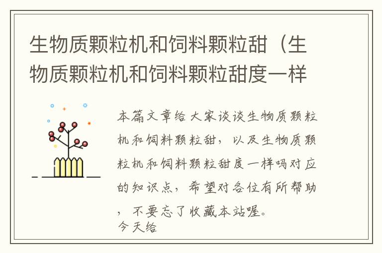 生物質(zhì)顆粒機(jī)和飼料顆粒甜(生物質(zhì)顆粒機(jī)和飼料顆粒甜度一樣嗎)