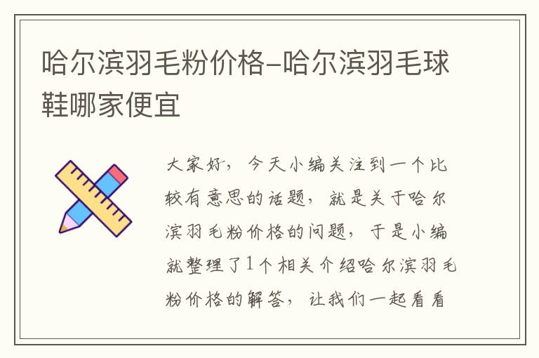 哈爾濱羽毛粉價格-哈爾濱羽毛球鞋哪家便宜