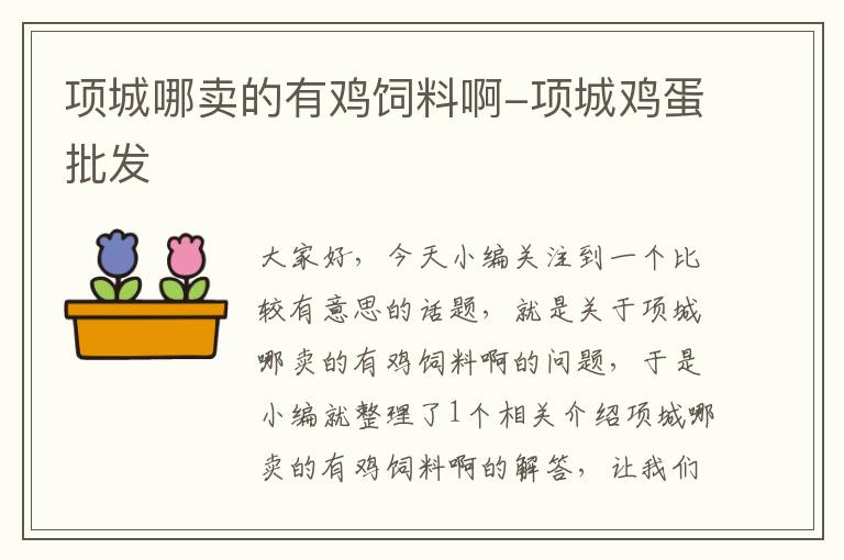 項(xiàng)城哪賣的有雞飼料啊-項(xiàng)城雞蛋批發(fā)