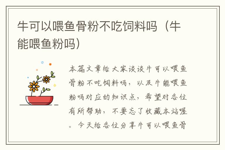 ??梢晕刽~(yú)骨粉不吃飼料嗎(牛能喂魚(yú)粉嗎)
